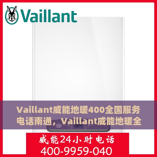 Vaillant威能地暖400全国服务电话南通，Vaillant威能地暖全国服务热线400在南通，专业支持与解决方案