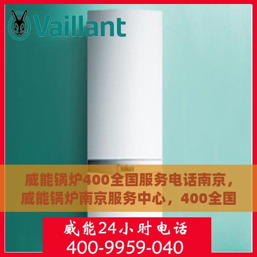 威能锅炉400全国服务电话南京，威能锅炉南京服务中心，400全国热线电话，专业服务在身边