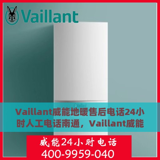 Vaillant威能地暖售后电话24小时人工电话南通，Vaillant威能地暖南通售后24小时人工电话全攻略