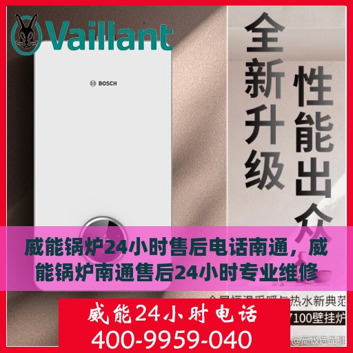 威能锅炉24小时售后电话南通，威能锅炉南通售后24小时专业维修服务电话