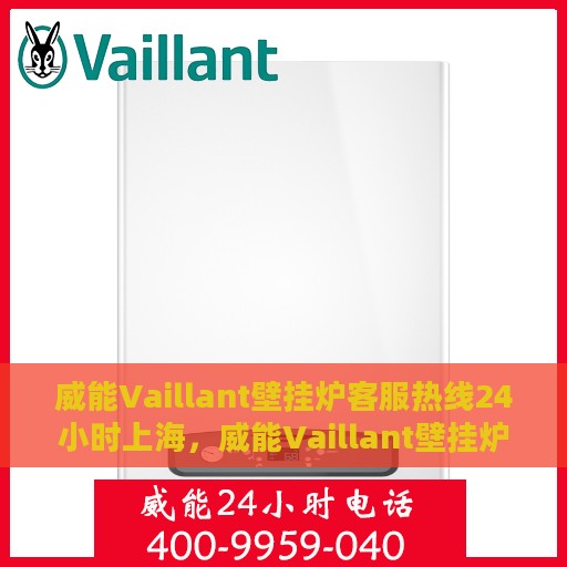 威能Vaillant壁挂炉客服热线24小时上海，威能Vaillant壁挂炉上海24小时客服热线全面服务