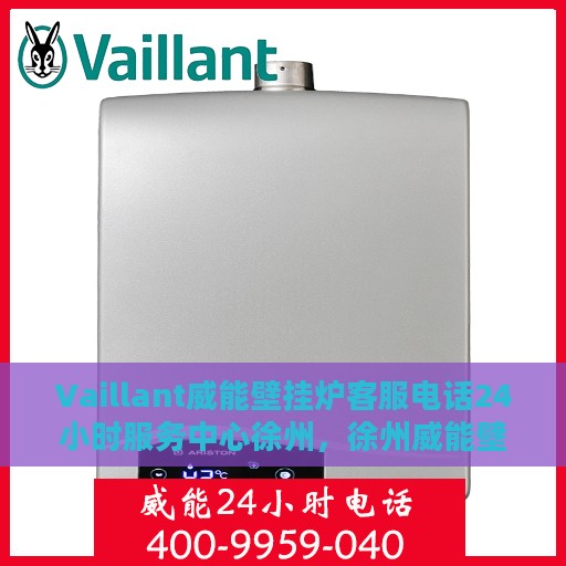 Vaillant威能壁挂炉客服电话24小时服务中心徐州，徐州威能壁挂炉全天候客服热线，专业服务在身边