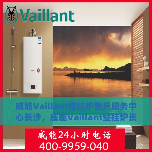 威能Vaillant壁挂炉售后服务中心长沙，威能Vaillant壁挂炉长沙售后服务中心，专业维修，贴心服务