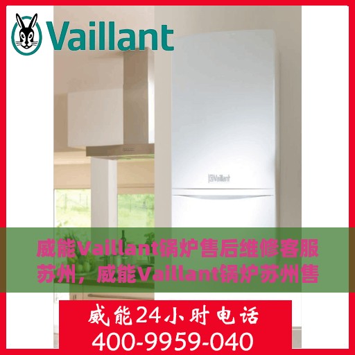 威能Vaillant锅炉售后维修客服苏州，威能Vaillant锅炉苏州售后维修客服专业服务