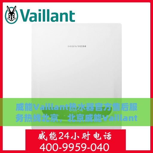 威能Vaillant热水器官方售后服务热线北京，北京威能Vaillant热水器官方售后服务热线全解析
