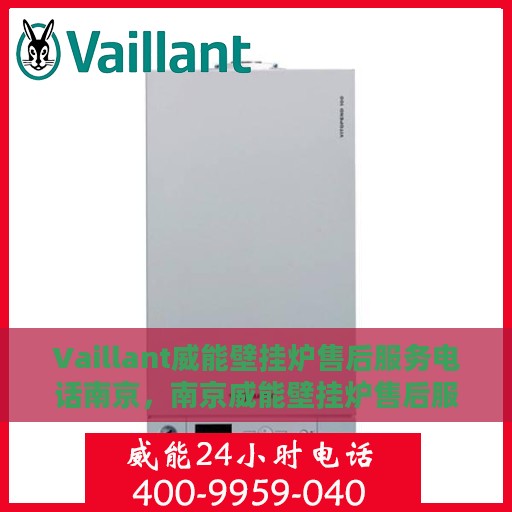 Vaillant威能壁挂炉售后服务电话南京，南京威能壁挂炉售后服务电话及专业维修支持