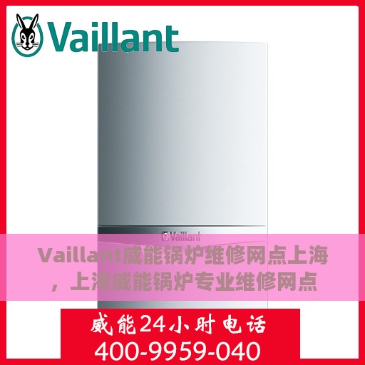 Vaillant威能锅炉维修网点上海，上海威能锅炉专业维修网点