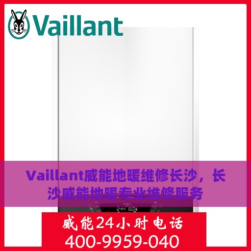 Vaillant威能地暖维修长沙，长沙威能地暖专业维修服务