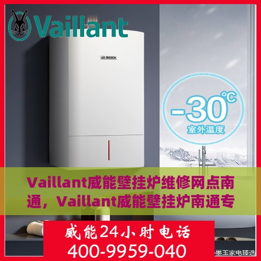 Vaillant威能壁挂炉维修网点南通，Vaillant威能壁挂炉南通专业维修服务网点
