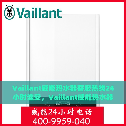 Vaillant威能热水器客服热线24小时淮安，Vaillant威能热水器淮安客服热线全天候服务，温暖无忧