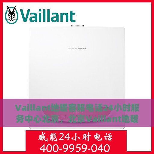 Vaillant地暖客服电话24小时服务中心北京，北京Vaillant地暖全天候客服热线与服务中心