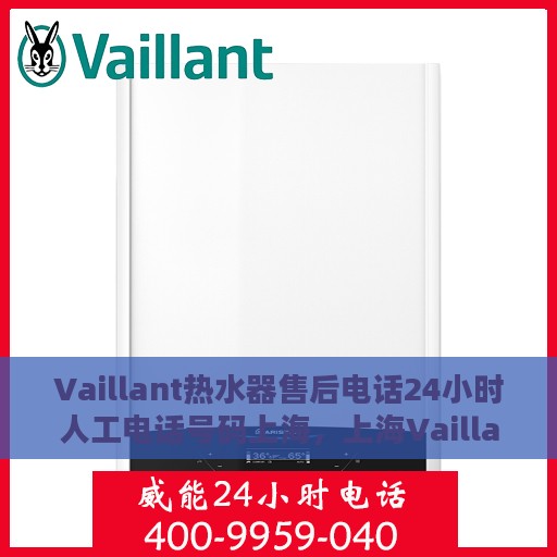 Vaillant热水器售后电话24小时人工电话号码上海，上海Vaillant热水器售后24小时人工服务热线电话