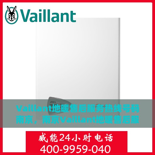 Vaillant地暖售后服务热线号码南京，南京Vaillant地暖售后服务热线号码详解