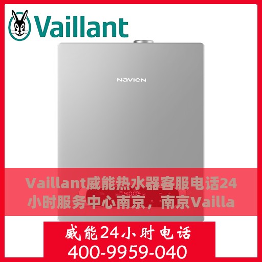 Vaillant威能热水器客服电话24小时服务中心南京，南京Vaillant威能热水器全天候客服热线，专业快捷的售后服务体验
