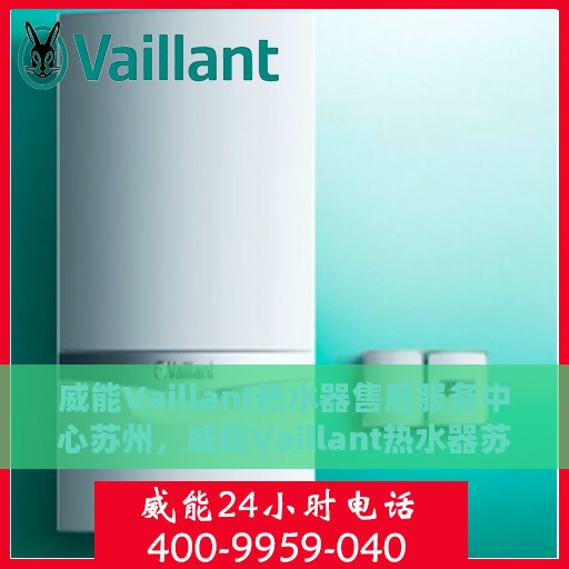 威能Vaillant热水器售后服务中心苏州，威能Vaillant热水器苏州售后服务中心，专业维修与贴心服务