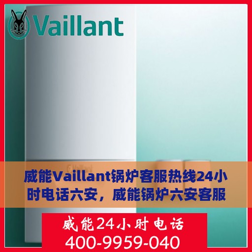 威能Vaillant锅炉客服热线24小时电话六安，威能锅炉六安客服热线全天候服务电话