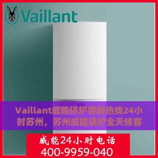 Vaillant威能锅炉客服热线24小时苏州，苏州威能锅炉全天候客服热线，贴心服务随时在线