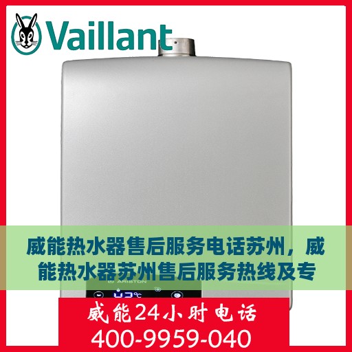 威能热水器售后服务电话苏州，威能热水器苏州售后服务热线及专业维修团队