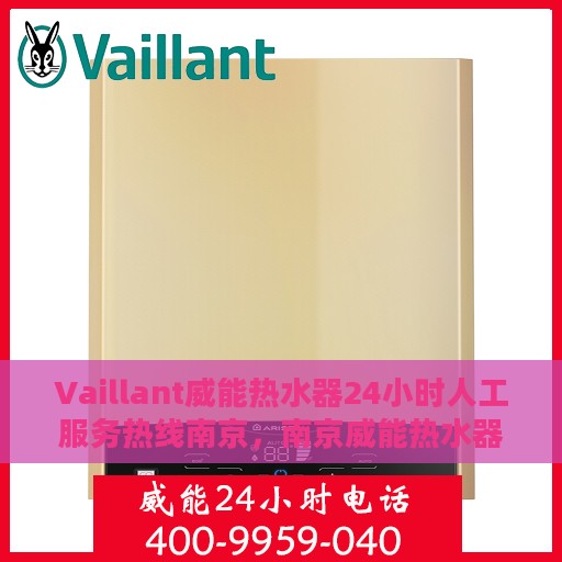 Vaillant威能热水器24小时人工服务热线南京，南京威能热水器全天候人工服务热线，专业解答与快速响应