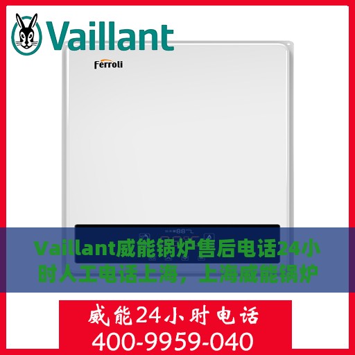 Vaillant威能锅炉售后电话24小时人工电话上海，上海威能锅炉售后24小时专业人工服务热线