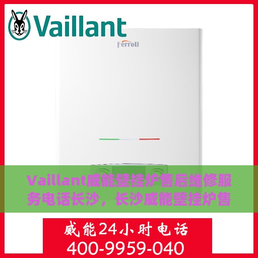 Vaillant威能壁挂炉售后维修服务电话长沙，长沙威能壁挂炉售后维修服务电话及专业维修团队支持