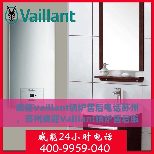 威能Vaillant锅炉售后电话苏州，苏州威能Vaillant锅炉售后服务热线及电话支持