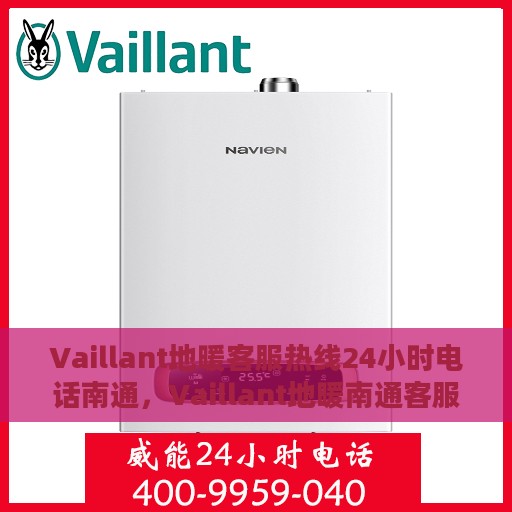 Vaillant地暖客服热线24小时电话南通，Vaillant地暖南通客服热线全天候服务电话公布