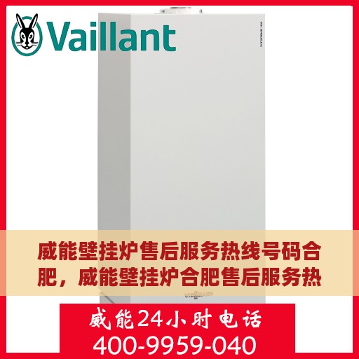 威能壁挂炉售后服务热线号码合肥，威能壁挂炉合肥售后服务热线指南