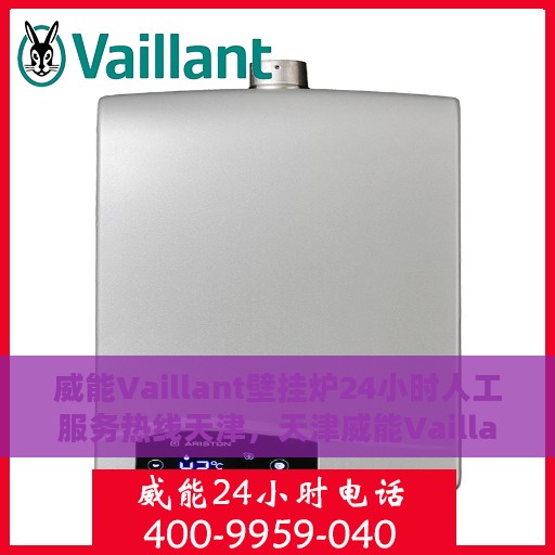 威能Vaillant壁挂炉24小时人工服务热线天津，天津威能Vaillant壁挂炉全天候人工服务热线指南