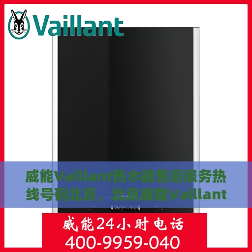威能Vaillant热水器售后服务热线号码北京，北京威能Vaillant热水器售后服务热线及售后支持全解析