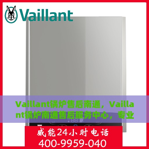 Vaillant锅炉售后南通，Vaillant锅炉南通售后服务中心，专业维修与保养一站式解决方案