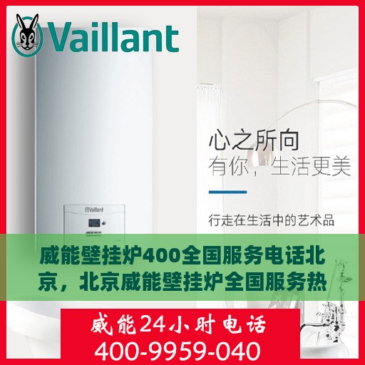 威能壁挂炉400全国服务电话北京，北京威能壁挂炉全国服务热线，专业解决您的壁挂炉问题，一站式服务体验！