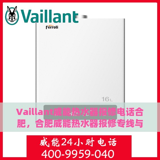 Vaillant威能热水器报修电话合肥，合肥威能热水器报修专线与解决方案