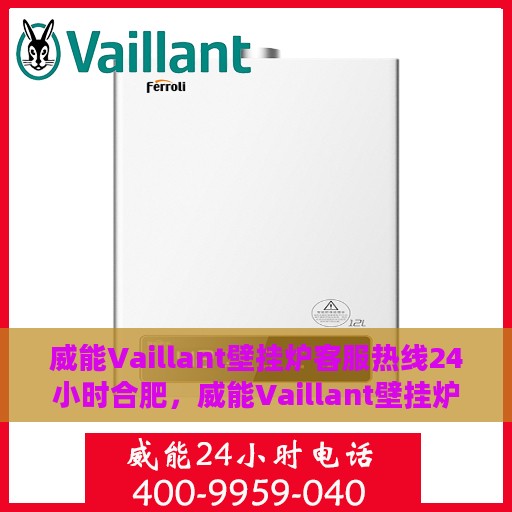 威能Vaillant壁挂炉客服热线24小时合肥，威能Vaillant壁挂炉合肥24小时客服热线专业服务