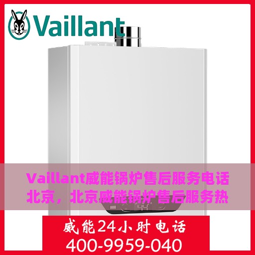 Vaillant威能锅炉售后服务电话北京，北京威能锅炉售后服务热线及电话