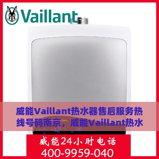 威能Vaillant热水器售后服务热线号码南京，威能Vaillant热水器南京售后服务热线及维修支持专业服务