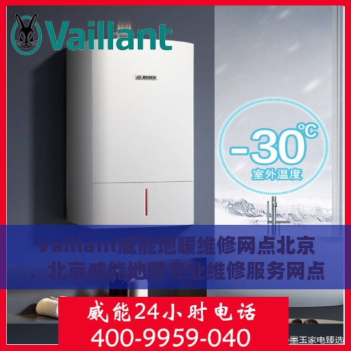 Vaillant威能地暖维修网点北京，北京威能地暖专业维修服务网点