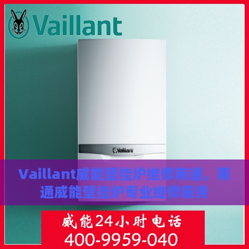 Vaillant威能壁挂炉维修南通，南通威能壁挂炉专业维修服务