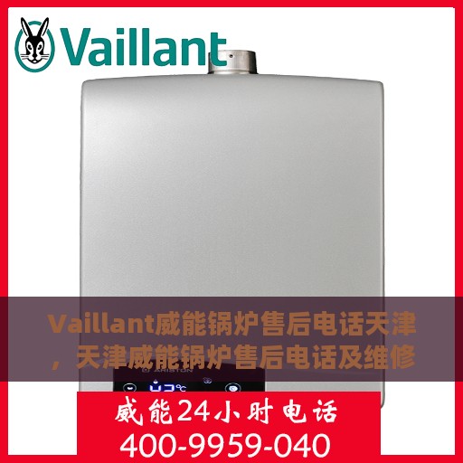 Vaillant威能锅炉售后电话天津，天津威能锅炉售后电话及维修服务解析