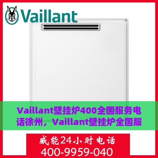 Vaillant壁挂炉400全国服务电话徐州，Vaillant壁挂炉全国服务热线徐州专线支持，专业维修与售后无忧