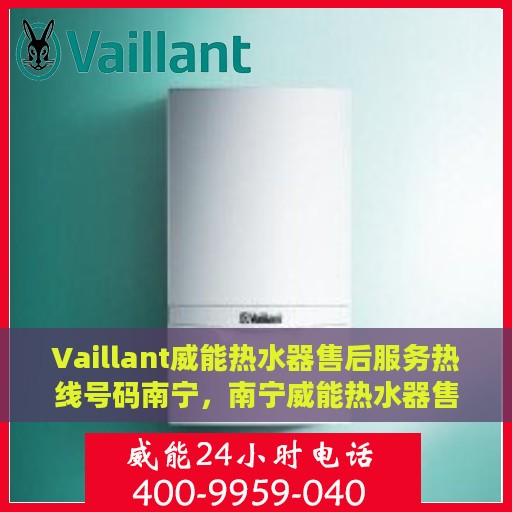 Vaillant威能热水器售后服务热线号码南宁，南宁威能热水器售后服务热线号码详解