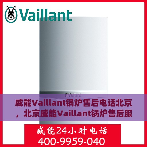 威能Vaillant锅炉售后电话北京，北京威能Vaillant锅炉售后服务热线及电话全解析
