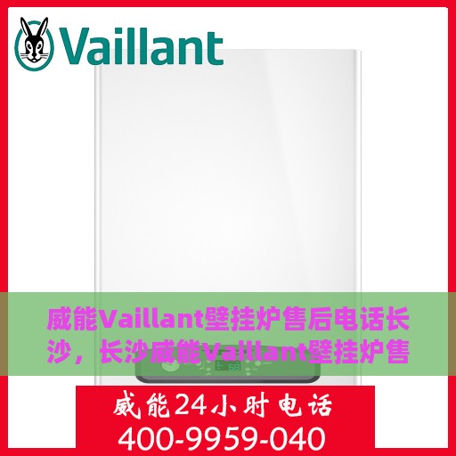威能Vaillant壁挂炉售后电话长沙，长沙威能Vaillant壁挂炉售后服务热线及电话全攻略