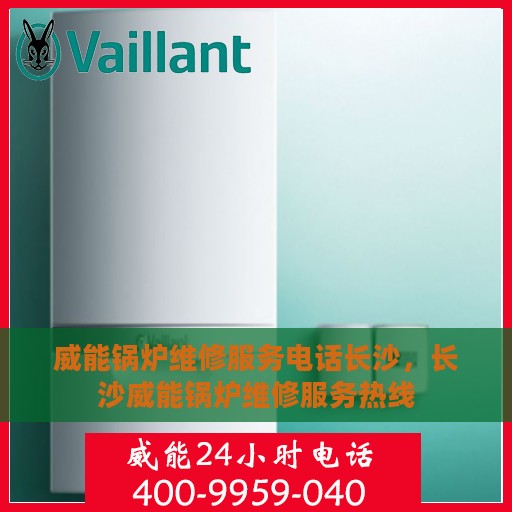 威能锅炉维修服务电话长沙，长沙威能锅炉维修服务热线