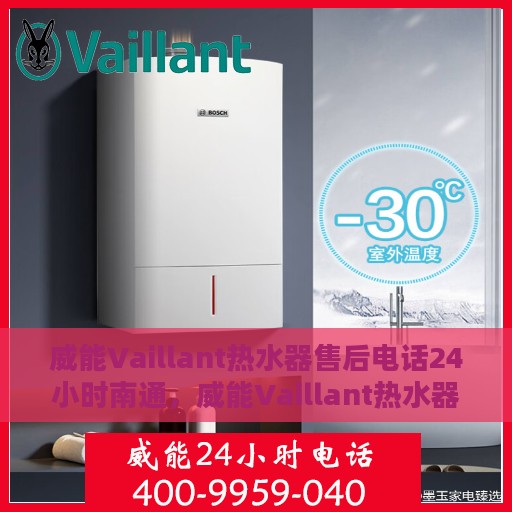威能Vaillant热水器售后电话24小时南通，威能Vaillant热水器南通24小时售后热线服务