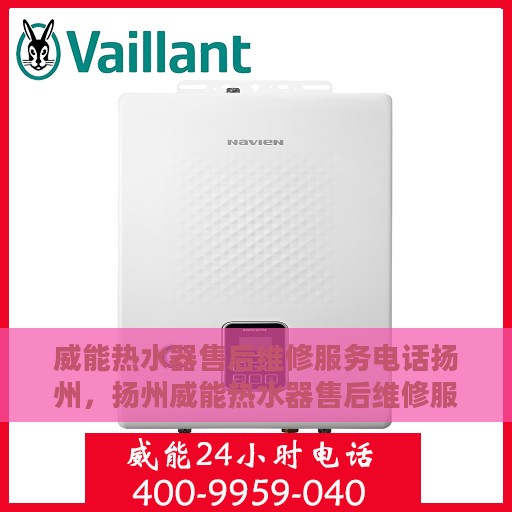威能热水器售后维修服务电话扬州，扬州威能热水器售后维修服务热线