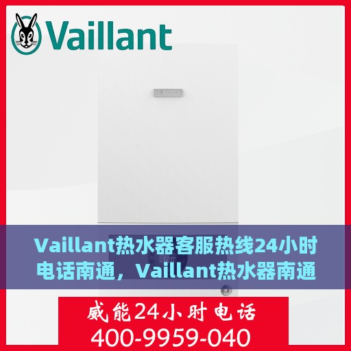 Vaillant热水器客服热线24小时电话南通，Vaillant热水器南通24小时客服热线电话，全天候服务保障