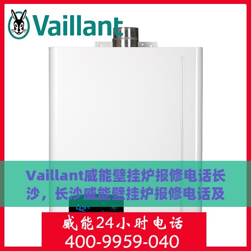 Vaillant威能壁挂炉报修电话长沙，长沙威能壁挂炉报修电话及维修服务解析