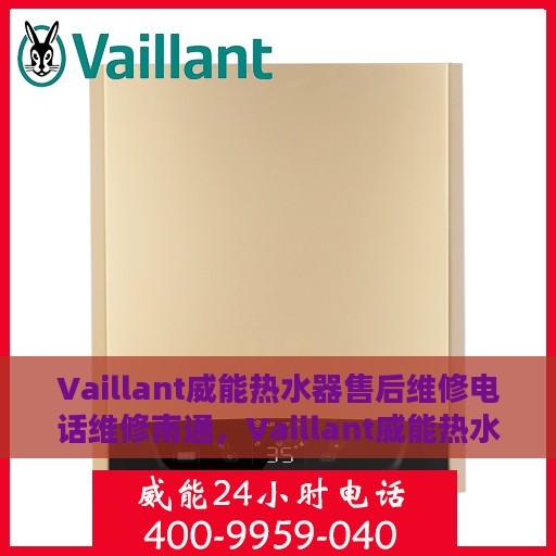 Vaillant威能热水器售后维修电话维修南通，Vaillant威能热水器南通售后维修热线及专业维修服务指南
