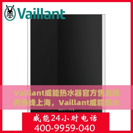 Vaillant威能热水器官方售后服务热线上海，Vaillant威能热水器上海售后服务热线官方指南